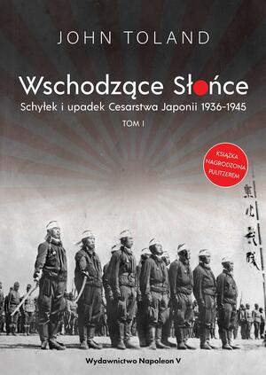 Wschodzące Słońce. Schyłek i upadek Cesarstwa Japonii 1936-1945. Tom I by John Toland