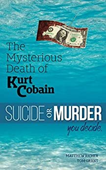 The Mysterious Death of Kurt Cobain: Suicide or Murder? You Decide by Tom Grant, Matthew Richer