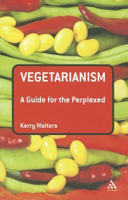 Vegetarianism: A Guide for the Perplexed by Kerry Walters