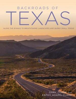 Backroads of Texas: Along the Byways to Breathtaking Landscapes and Quirky Small Towns by Gary Clark