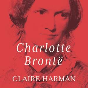 Charlotte Bronte: A Fiery Heart by Claire Harman