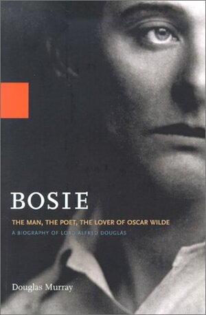 Bosie: The Man, The Poet, The Lover of Oscar Wilde by Douglas Murray