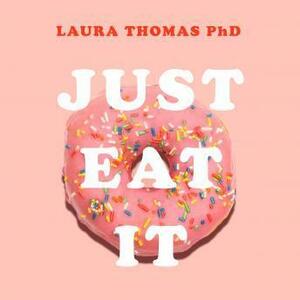 Just Eat It: How Intuitive Eating Can Help You Get your Shit Together Around Food by Laura Thomas, Laura Thomas