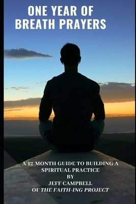 One Year of Breath Prayers: A 12 Month Guide to Building a Spiritual Practice by Jeff Campbell