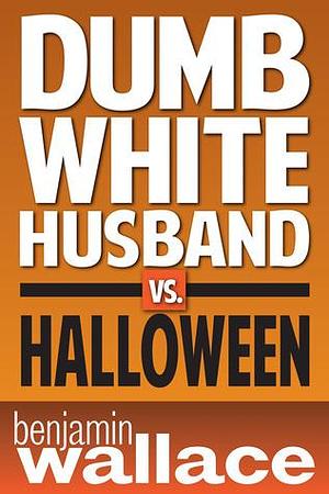 Dumb White Husband vs. Halloween by Benjamin Wallace, Benjamin Wallace