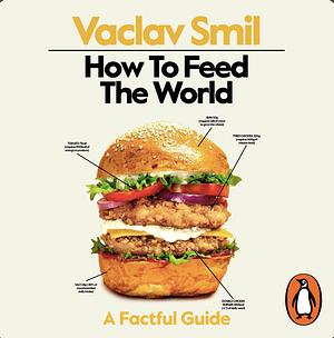 How to Feed the World: A Factful Guide by Vaclav Smil