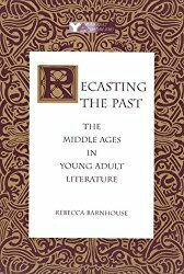 Recasting the Past: The Middle Ages in Young Adult Literature by Rebecca Barnhouse