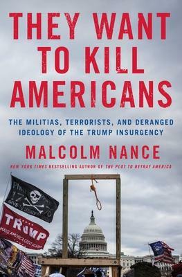 They Want to Kill Americans: The Militias, Terrorists, and Deranged Ideology of the Trump Insurgency by Malcolm W. Nance, Malcolm W. Nance