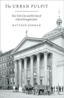 Urban Pulpit: New York City and the Fate of Liberal Evangelicalism by Matthew Bowman