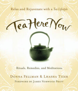 Tea Here Now: Relax and Rejuvenate with a Tea Lifestyle — Rituals, Remedies, and Meditations by Lhasha Tizer, Donna Fellman, James Norwood Pratt