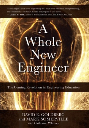 A Whole New Engineer: The Coming Revolution in Engineering Education by Mark Somerville, David Edward Goldberg