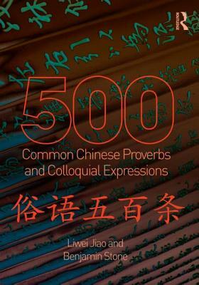 500 Common Chinese Proverbs and Colloquial Expressions: An Annotated Frequency Dictionary by Benjamin Stone, Liwei Jiao