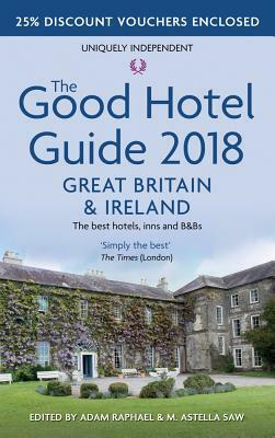 The Good Hotel Guide: Great Britain and Ireland 2018 by M. Astella Saw, Adam Raphael