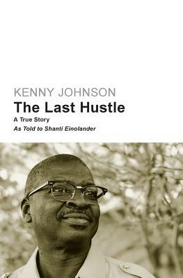 The Last Hustle: A True Story by Kenny Johnson, Shanti Einolander