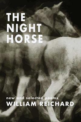 The Night Horse: New and Selected Poems by William Reichard