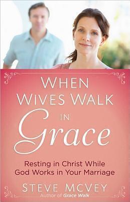 When Wives Walk in Grace: Resting in Christ While God Works in Your Marriage by Steve McVey, Steve McVey, Melanie McVey