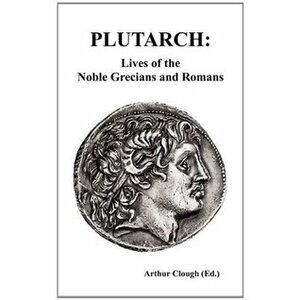 Lives of the Noble Grecians and Romans by Arthur Hugh Clough, Plutarch