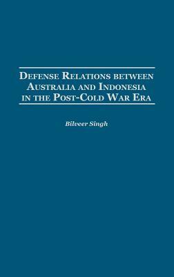 Defense Relations Between Australia and Indonesia in the Post-Cold War Era by Bilveer Singh
