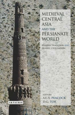 Medieval Central Asia and the Persianate World: Iranian Tradition and Islamic Civilisation by D.G. Tor, Peacock A C S