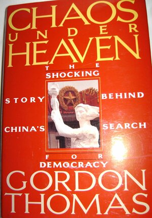 Chaos Under Heaven: The Shocking Story of China's Search for Democracy by Gordon Thomas