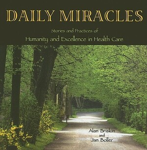 Daily Miracles: Stories and Practices of Humanity and Excellence in Health Care by Jan Boller, Alan Briskin
