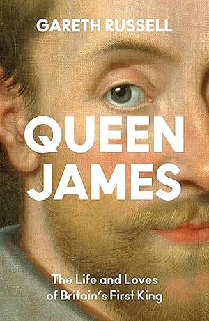 Queen James: A New History About the Life and Loves of Britain's First King, James Stuart by Gareth Russell