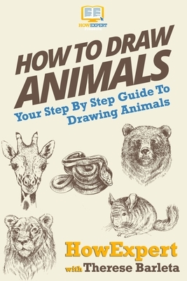 How To Draw Animals: Your Step-By-Step Guide To Drawing Animals by Howexpert Press, Therese Barleta