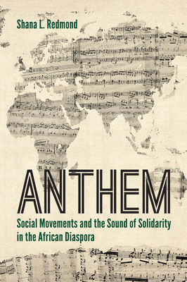 Anthem: Social Movements and the Sound of Solidarity in the African Diaspora by Shana L. Redmond