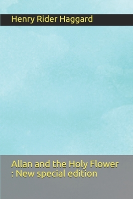 Allan and the Holy Flower: New special edition by H. Rider Haggard