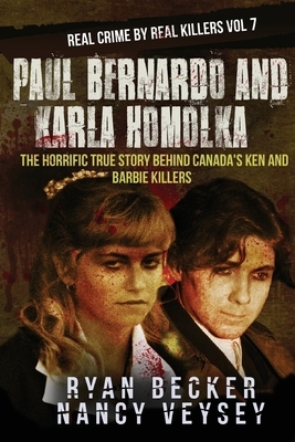 Paul Bernardo and Karla Homolka: The Horrific True Story Behind Canada's Ken and Barbie Killers by Ryan Becker, True Crime Seven, Nancy Veysey