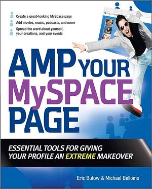 Amp Your MySpace Page : Essential Tools for Giving Your Profile an Extreme Makeover: Essential Tools for Giving Your Profile an Extreme Makeover by Michael Bellomo, Eric Butow