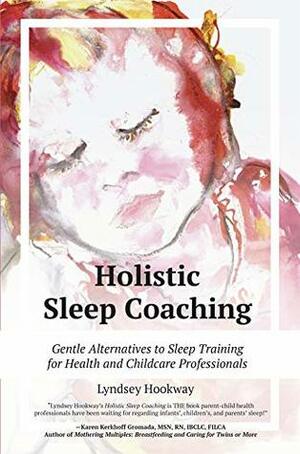 Holistic Sleep Coaching: Gentle Alternatives to Sleep Training for Health and Childcare Professionals by Lyndsey Hookway