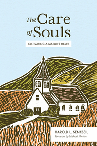 The Care of Souls: Cultivating a Pastor's Heart by Harold L. Senkbeil