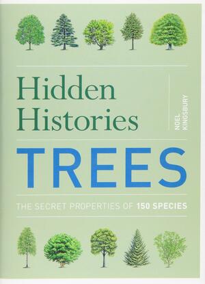 Hidden Histories: Trees: The Secret Properties of 150 Species by Noel Kingsbury