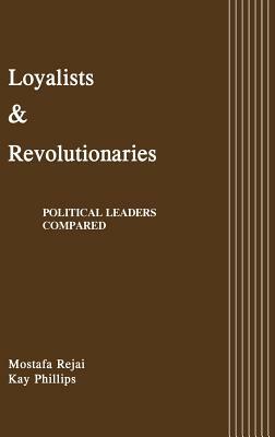 Loyalists and Revolutionaries: Political Leaders Compared by Kay Phillips, Mostafa Rejai