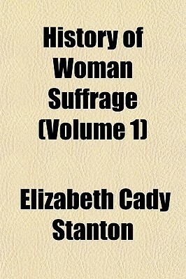 History of Woman Suffrage, Volume 1 by Elizabeth Cady Stanton