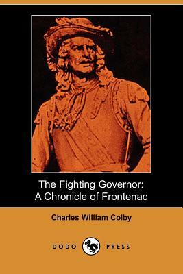 The Fighting Governor: A Chronicle of Frontenac (Dodo Press) by Charles William Colby