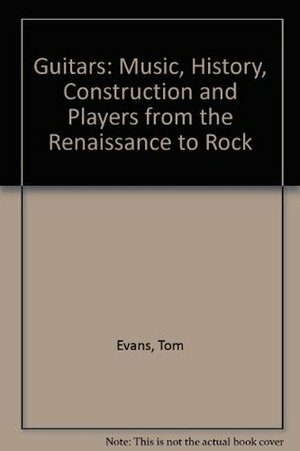 Guitars: Music, History, Construction, and Players from the Renaissance by George Eliot, Tom Evans