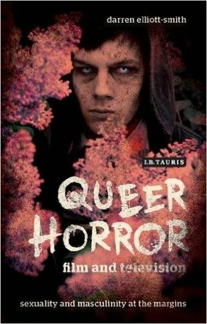 Queer Horror Film and Television: Sexuality and Masculinity at the Margins by Darren Elliott-Smith