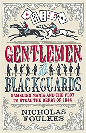 Gentlemen & Blackguards: Gambling Mania and the Plot to Steal the Derby of 1844 by Nicholas Foulkes