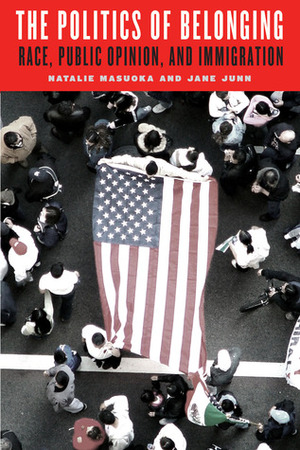 The Politics of Belonging: Race, Public Opinion, and Immigration by Natalie Masuoka, Jane Junn
