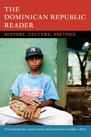 The Dominican Republic Reader: History, Culture, Politics by Lauren H. Derby, Eric Paul Roorda, Raymundo González