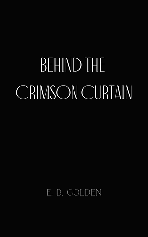 Behind the Crimson Curtain by E.B. Golden