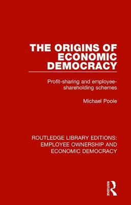 The Origins of Economic Democracy: Profit Sharing and Employee Shareholding Schemes by Michael Poole