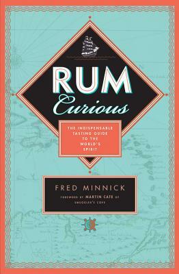 Rum Curious: The Indispensable Tasting Guide to the World's Spirit by Fred Minnick