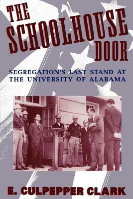 The Schoolhouse Door: Segregation's Last Stand at the University of Alabama by E. Culpepper Clark