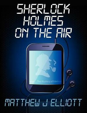 Sherlock Holmes on the Air by Matthew J. Elliott