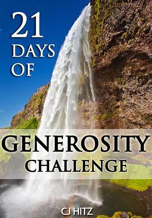 21 Days of Generosity Challenge: Experiencing the Joy That Comes From a Giving Heart by C.J. Hitz, C.J. Hitz