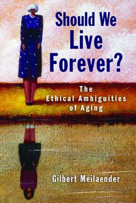 Should We Live Forever?: The Ethical Ambiguities of Aging by Gilbert Meilaender