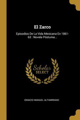 El Zarco: Episodios De La Vida Mexicana En 1861-63: Novela Póstuma... by Ignacio Manuel Altamirano
